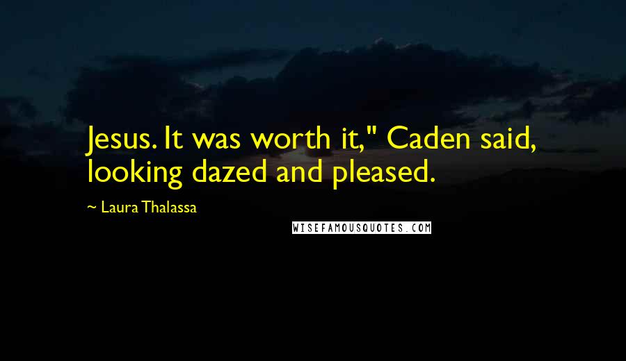 Laura Thalassa Quotes: Jesus. It was worth it," Caden said, looking dazed and pleased.