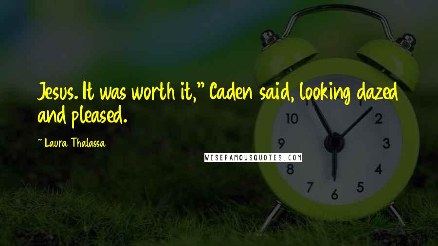 Laura Thalassa Quotes: Jesus. It was worth it," Caden said, looking dazed and pleased.