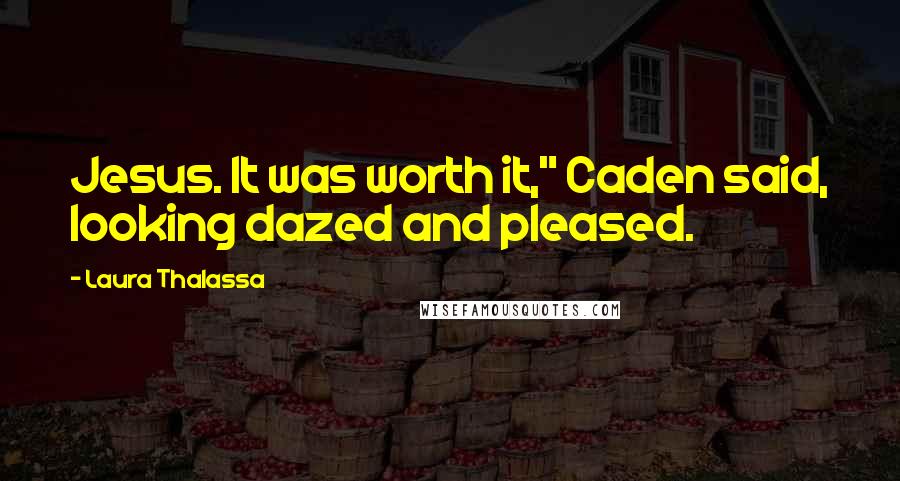 Laura Thalassa Quotes: Jesus. It was worth it," Caden said, looking dazed and pleased.
