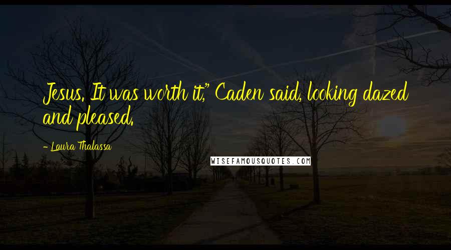 Laura Thalassa Quotes: Jesus. It was worth it," Caden said, looking dazed and pleased.