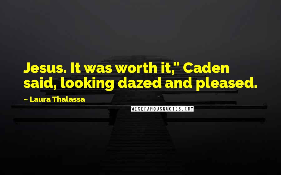 Laura Thalassa Quotes: Jesus. It was worth it," Caden said, looking dazed and pleased.