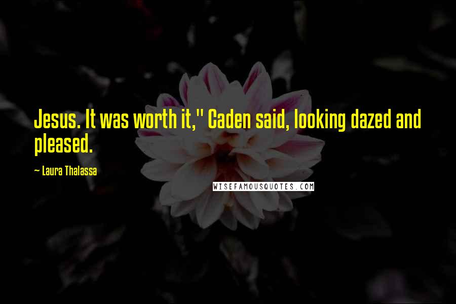 Laura Thalassa Quotes: Jesus. It was worth it," Caden said, looking dazed and pleased.