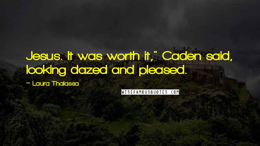 Laura Thalassa Quotes: Jesus. It was worth it," Caden said, looking dazed and pleased.