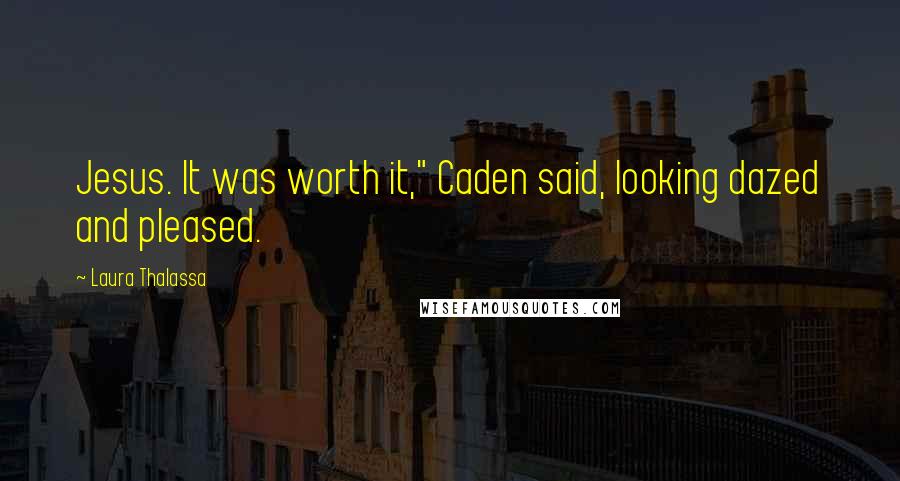 Laura Thalassa Quotes: Jesus. It was worth it," Caden said, looking dazed and pleased.