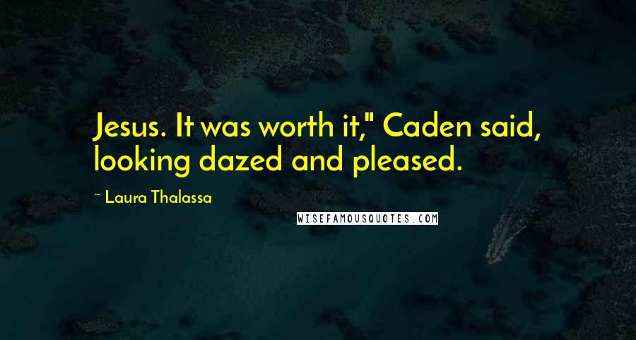 Laura Thalassa Quotes: Jesus. It was worth it," Caden said, looking dazed and pleased.