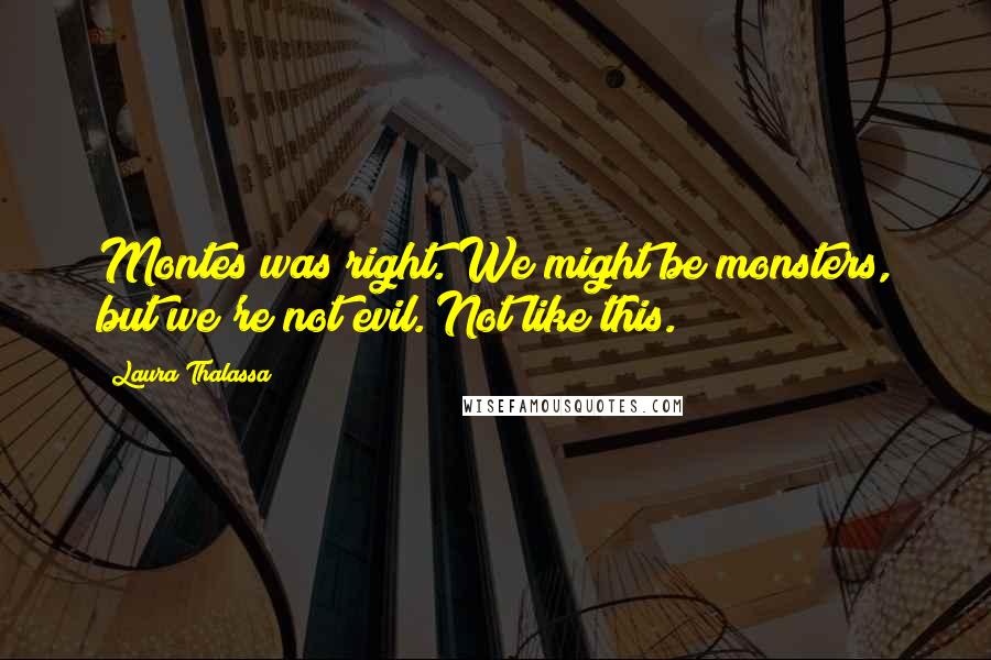 Laura Thalassa Quotes: Montes was right. We might be monsters, but we're not evil. Not like this.