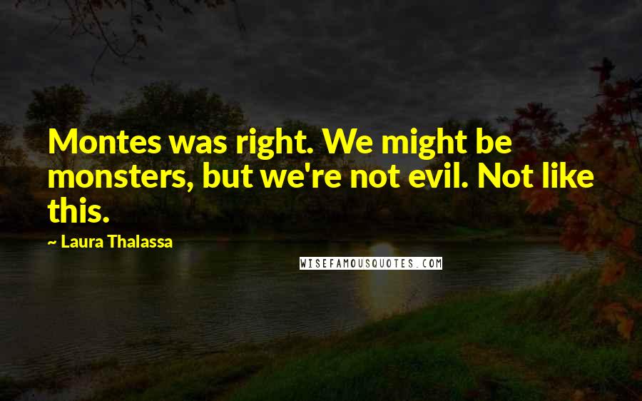 Laura Thalassa Quotes: Montes was right. We might be monsters, but we're not evil. Not like this.