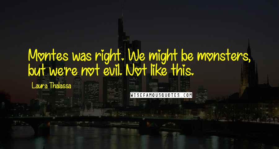 Laura Thalassa Quotes: Montes was right. We might be monsters, but we're not evil. Not like this.