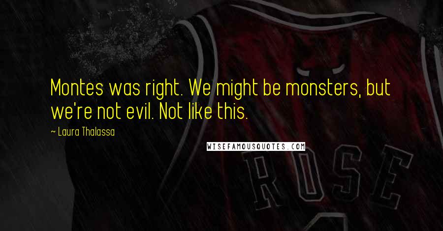 Laura Thalassa Quotes: Montes was right. We might be monsters, but we're not evil. Not like this.