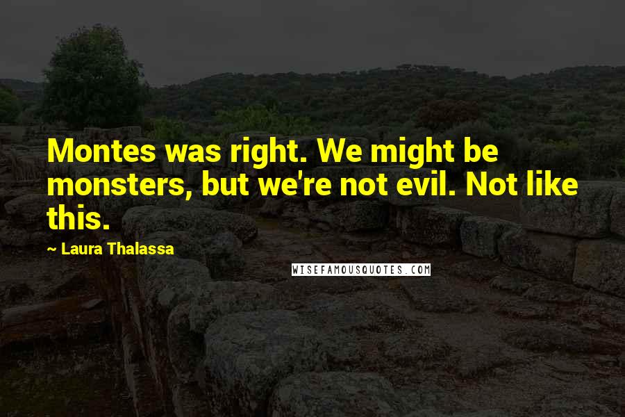 Laura Thalassa Quotes: Montes was right. We might be monsters, but we're not evil. Not like this.