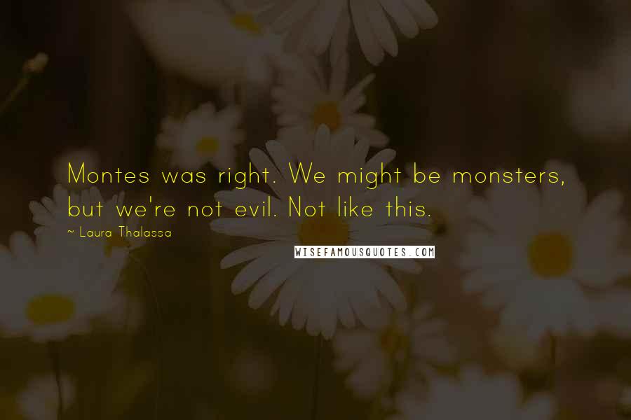 Laura Thalassa Quotes: Montes was right. We might be monsters, but we're not evil. Not like this.