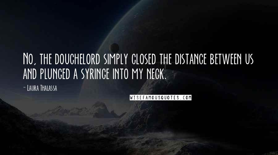 Laura Thalassa Quotes: No, the douchelord simply closed the distance between us and plunged a syringe into my neck.