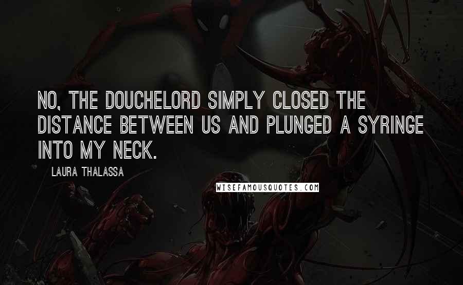 Laura Thalassa Quotes: No, the douchelord simply closed the distance between us and plunged a syringe into my neck.