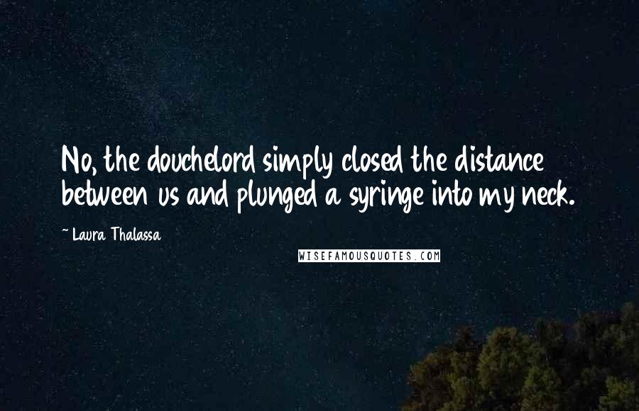 Laura Thalassa Quotes: No, the douchelord simply closed the distance between us and plunged a syringe into my neck.
