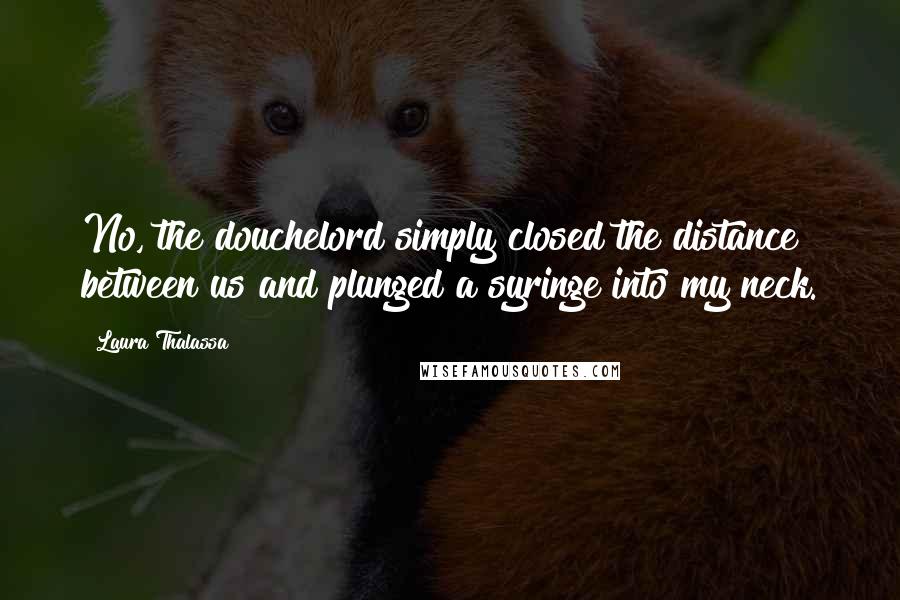 Laura Thalassa Quotes: No, the douchelord simply closed the distance between us and plunged a syringe into my neck.