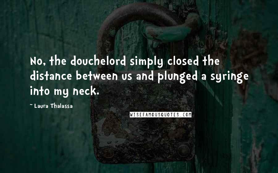 Laura Thalassa Quotes: No, the douchelord simply closed the distance between us and plunged a syringe into my neck.