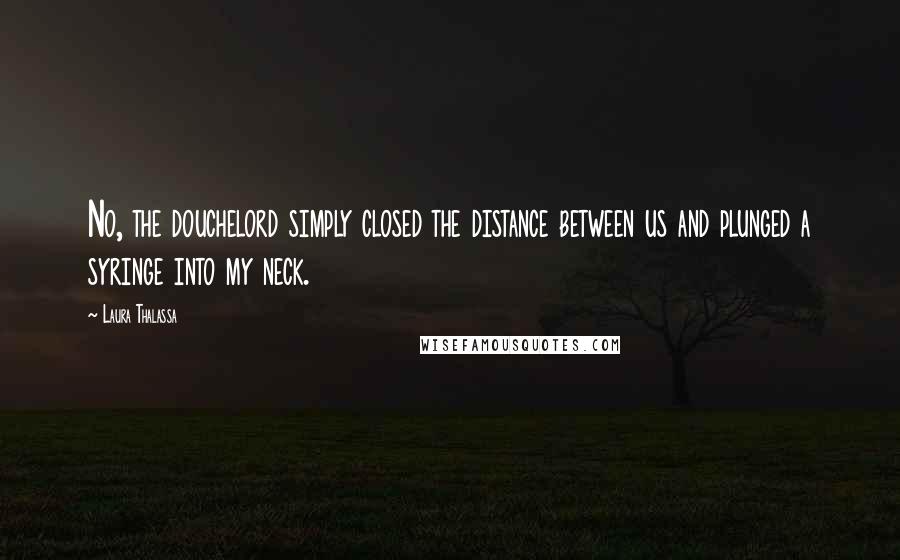 Laura Thalassa Quotes: No, the douchelord simply closed the distance between us and plunged a syringe into my neck.