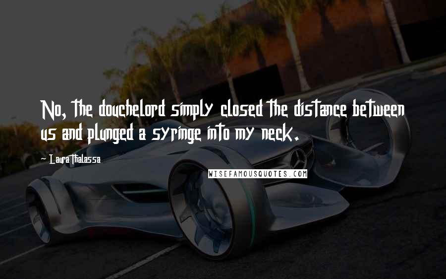 Laura Thalassa Quotes: No, the douchelord simply closed the distance between us and plunged a syringe into my neck.
