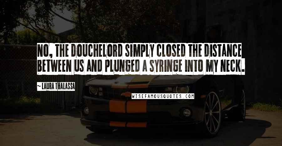 Laura Thalassa Quotes: No, the douchelord simply closed the distance between us and plunged a syringe into my neck.