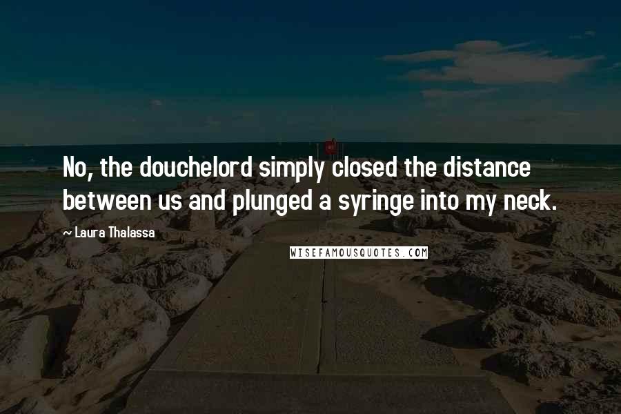 Laura Thalassa Quotes: No, the douchelord simply closed the distance between us and plunged a syringe into my neck.