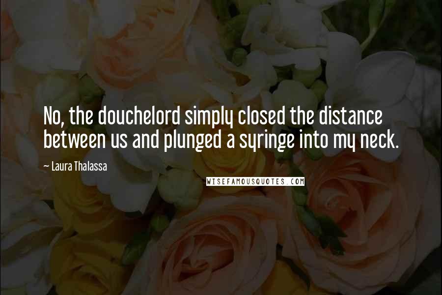 Laura Thalassa Quotes: No, the douchelord simply closed the distance between us and plunged a syringe into my neck.