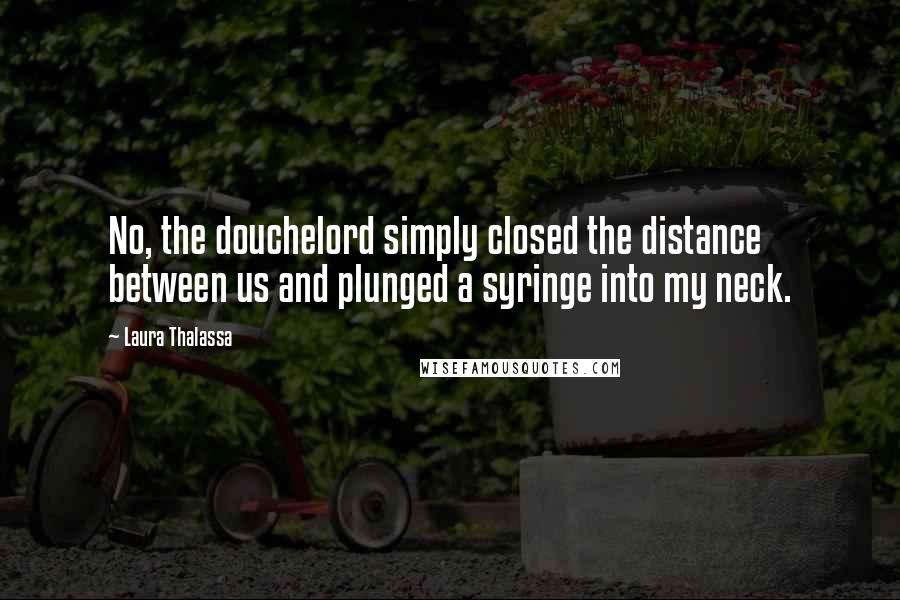 Laura Thalassa Quotes: No, the douchelord simply closed the distance between us and plunged a syringe into my neck.