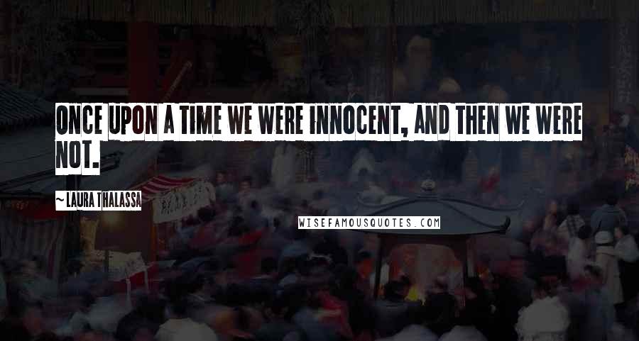 Laura Thalassa Quotes: Once upon a time we were innocent, and then we were not.