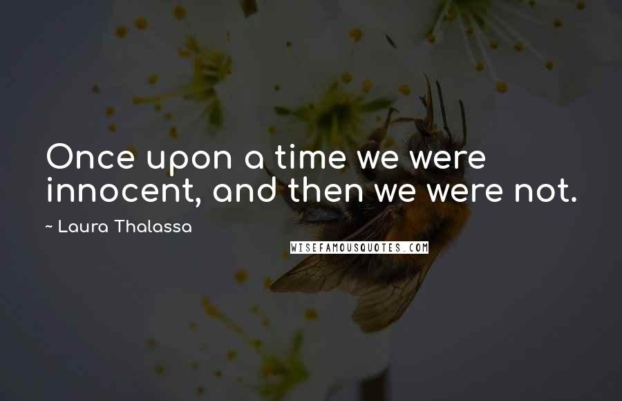Laura Thalassa Quotes: Once upon a time we were innocent, and then we were not.