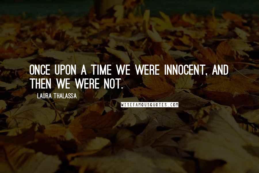 Laura Thalassa Quotes: Once upon a time we were innocent, and then we were not.