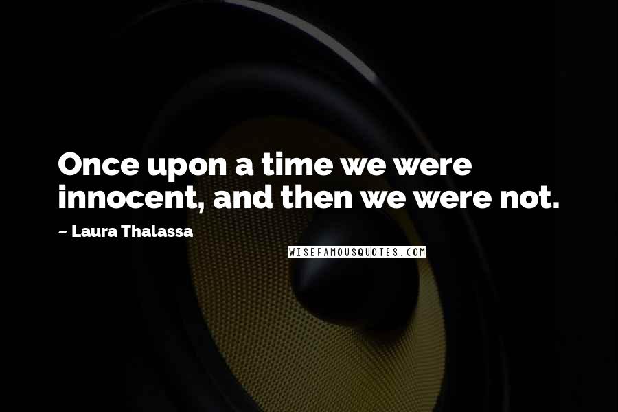 Laura Thalassa Quotes: Once upon a time we were innocent, and then we were not.