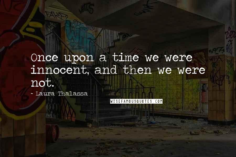 Laura Thalassa Quotes: Once upon a time we were innocent, and then we were not.