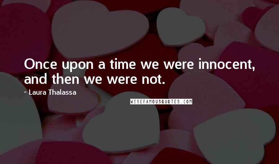 Laura Thalassa Quotes: Once upon a time we were innocent, and then we were not.