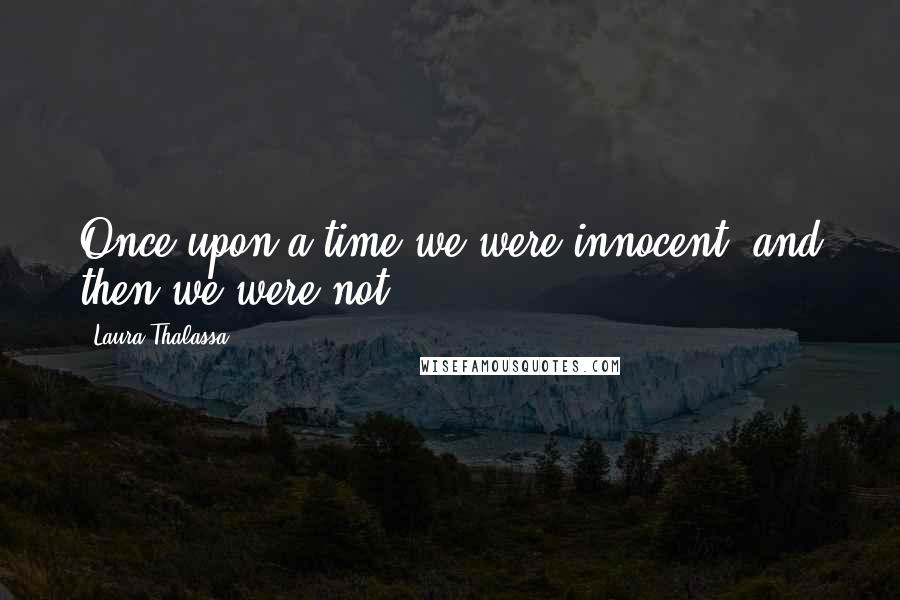 Laura Thalassa Quotes: Once upon a time we were innocent, and then we were not.