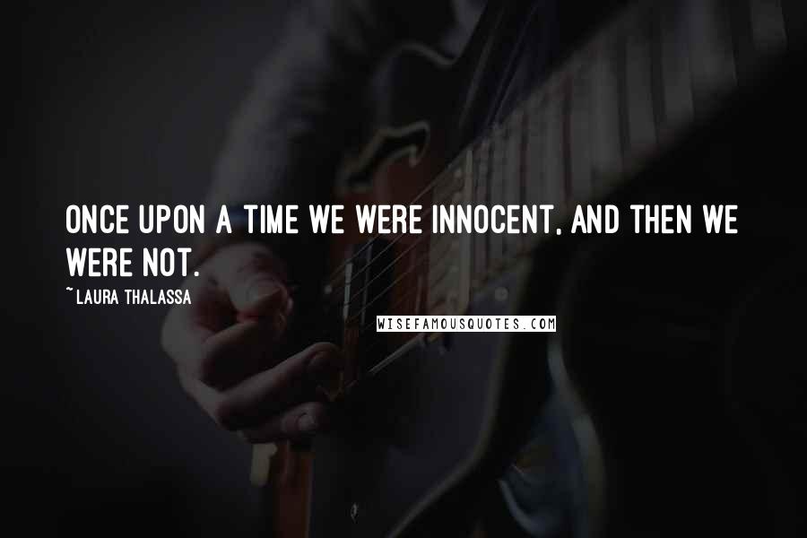 Laura Thalassa Quotes: Once upon a time we were innocent, and then we were not.
