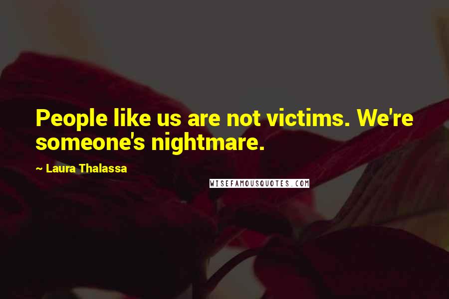 Laura Thalassa Quotes: People like us are not victims. We're someone's nightmare.