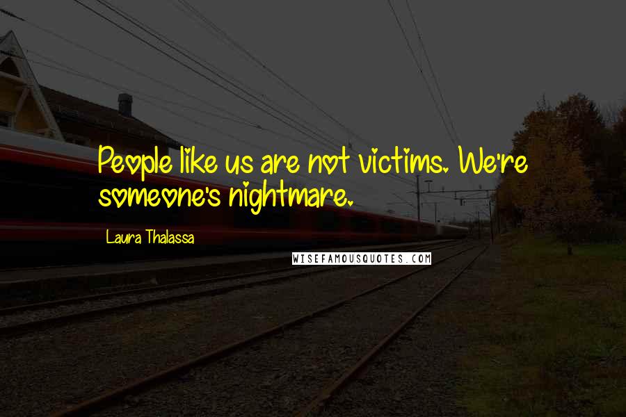 Laura Thalassa Quotes: People like us are not victims. We're someone's nightmare.