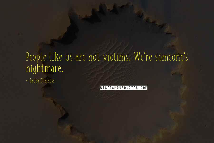 Laura Thalassa Quotes: People like us are not victims. We're someone's nightmare.