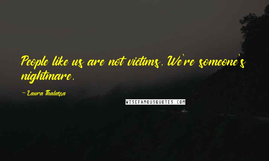 Laura Thalassa Quotes: People like us are not victims. We're someone's nightmare.