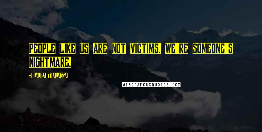 Laura Thalassa Quotes: People like us are not victims. We're someone's nightmare.