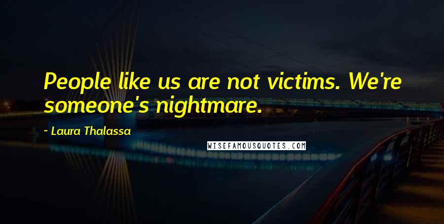 Laura Thalassa Quotes: People like us are not victims. We're someone's nightmare.