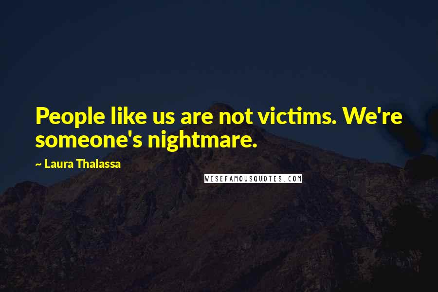 Laura Thalassa Quotes: People like us are not victims. We're someone's nightmare.