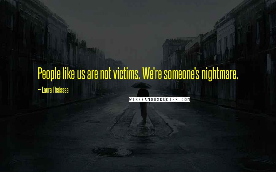 Laura Thalassa Quotes: People like us are not victims. We're someone's nightmare.