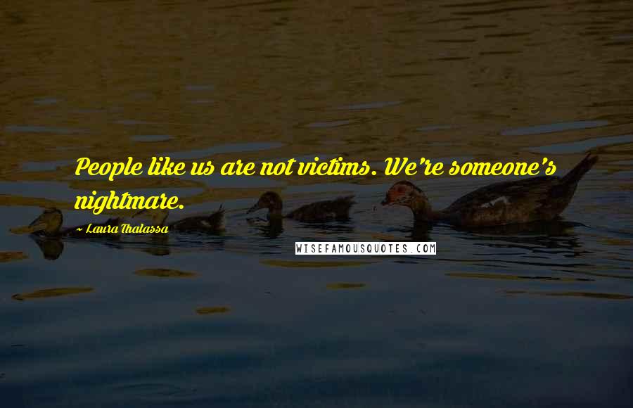 Laura Thalassa Quotes: People like us are not victims. We're someone's nightmare.