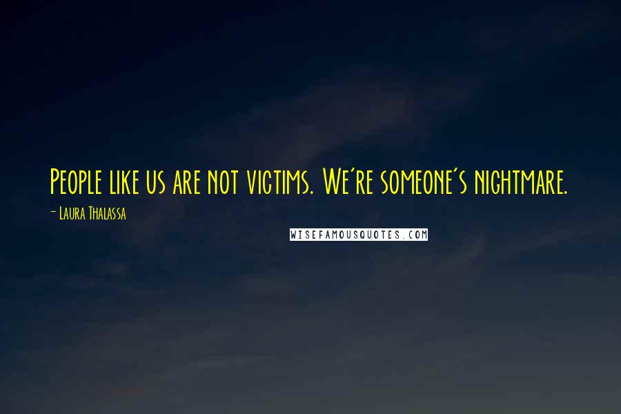 Laura Thalassa Quotes: People like us are not victims. We're someone's nightmare.