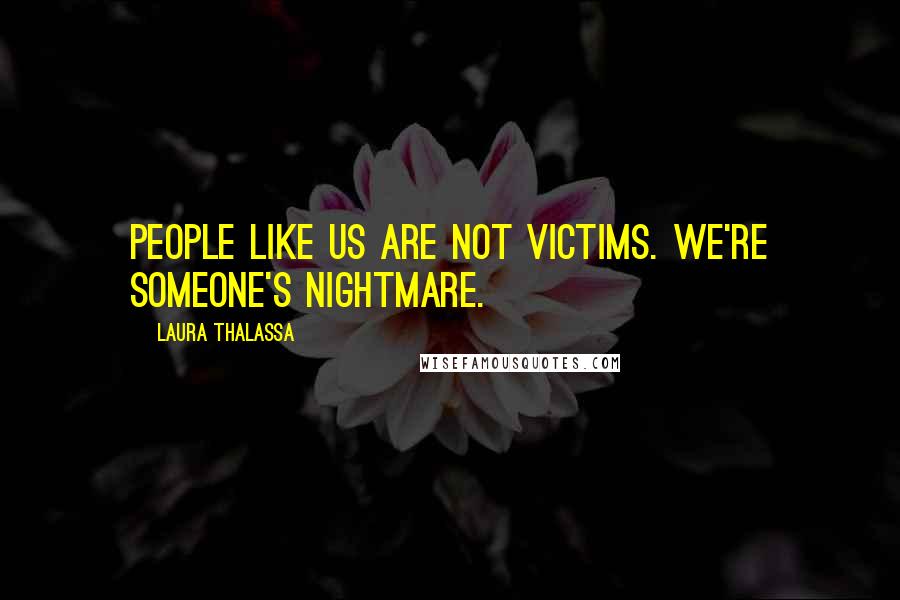 Laura Thalassa Quotes: People like us are not victims. We're someone's nightmare.