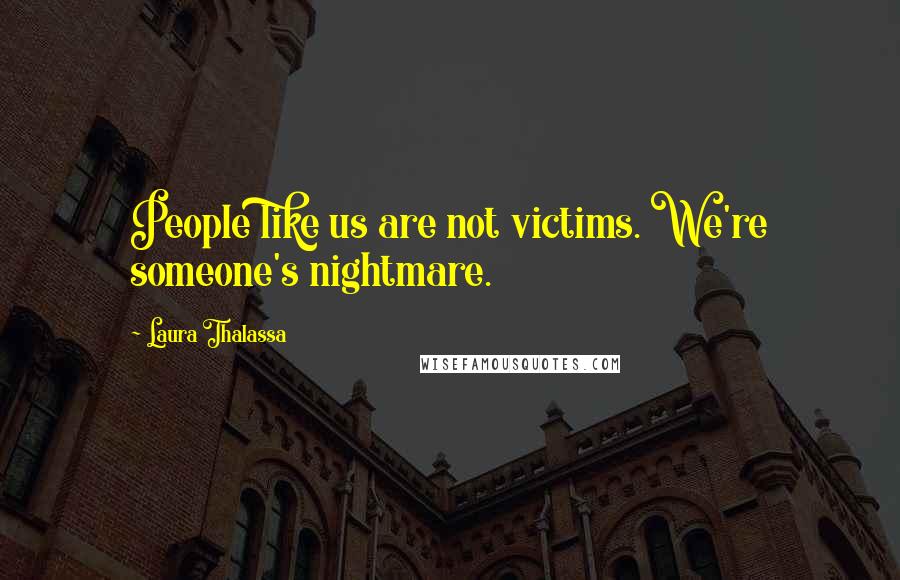 Laura Thalassa Quotes: People like us are not victims. We're someone's nightmare.