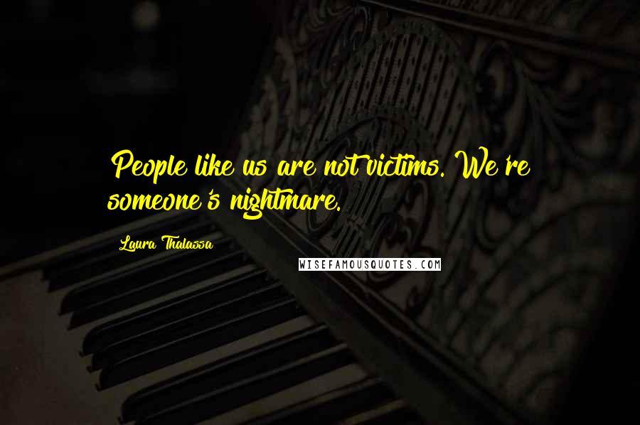 Laura Thalassa Quotes: People like us are not victims. We're someone's nightmare.