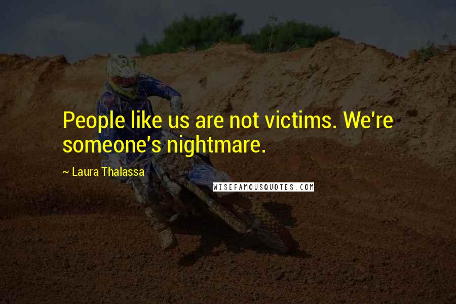 Laura Thalassa Quotes: People like us are not victims. We're someone's nightmare.