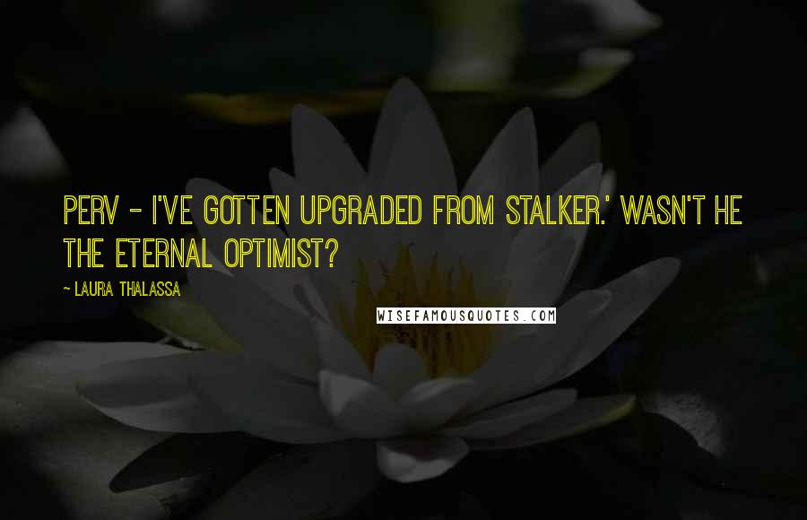 Laura Thalassa Quotes: Perv - I've gotten upgraded from stalker.' Wasn't he the eternal optimist?