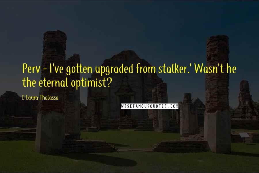 Laura Thalassa Quotes: Perv - I've gotten upgraded from stalker.' Wasn't he the eternal optimist?
